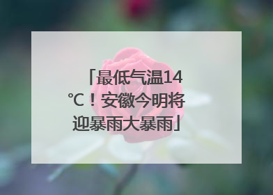 最低气温14℃！安徽今明将迎暴雨大暴雨