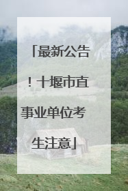 最新公告！十堰市直事业单位考生注意