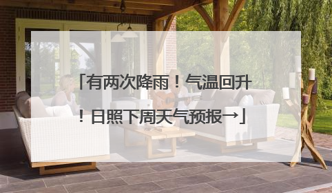 有两次降雨！气温回升！日照下周天气预报→