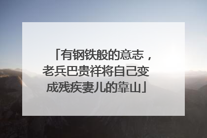 有钢铁般的意志，老兵巴贵祥将自己变成残疾妻儿的靠山