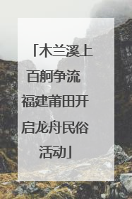 木兰溪上百舸争流 福建莆田开启龙舟民俗活动