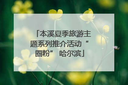 本溪夏季旅游主题系列推介活动“圈粉” 哈尔滨