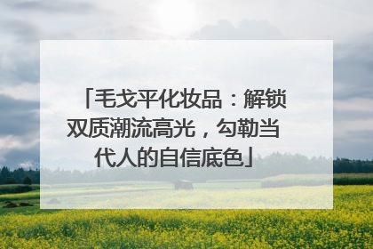 毛戈平化妆品：解锁双质潮流高光，勾勒当代人的自信底色