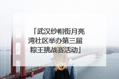 武汉纱帽街月亮湾社区举办第三届粽王挑战赛活动