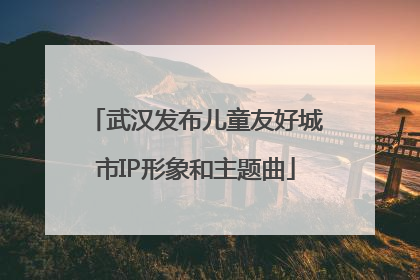 武汉发布儿童友好城市IP形象和主题曲