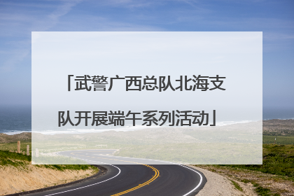 武警广西总队北海支队开展端午系列活动