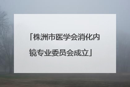 株洲市医学会消化内镜专业委员会成立