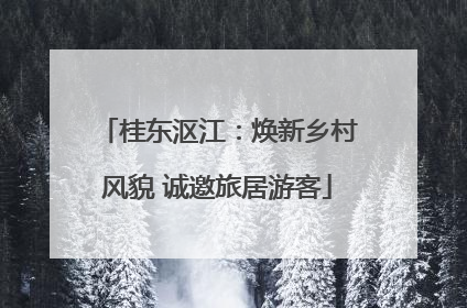 桂东沤江：焕新乡村风貌 诚邀旅居游客