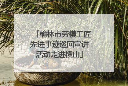 榆林市劳模工匠先进事迹巡回宣讲活动走进横山