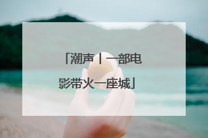 潮声丨一部电影带火一座城