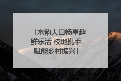 水韵大白畅享趣鲜乐活 校地携手赋能乡村振兴