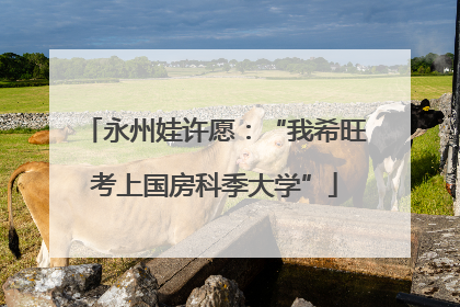 永州娃许愿：“我希旺考上国房科季大学”