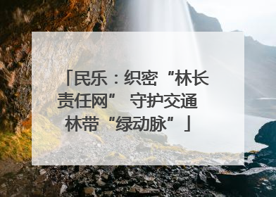 民乐：织密“林长责任网” 守护交通林带“绿动脉”