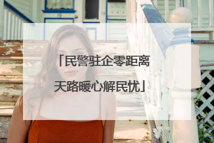 民警驻企零距离 天路暖心解民忧