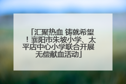 汇聚热血 铸就希望！襄阳市朱坡小学、太平店中心小学联合开展无偿献血活动