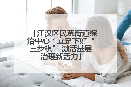 江汉区民意街道综治中心：立足下好“三步棋” 激活基层治理新活力
