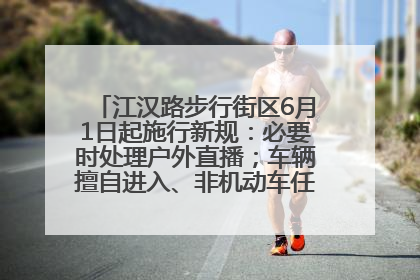 江汉路步行街区6月1日起施行新规：必要时处理户外直播；车辆擅自进入、非机动车任意停放的，依法处理