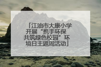 江油市大康小学开展“携手环保 共筑绿色校园”环境日主题周活动