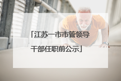 江苏一市市管领导干部任职前公示