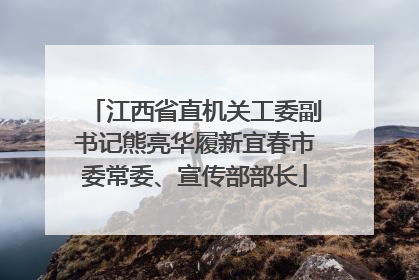江西省直机关工委副书记熊亮华履新宜春市委常委、宣传部部长