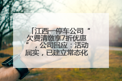 江西一停车公司“欠费清缴享7折优惠”，公司回应：活动属实，已建立常态化诉讼追缴机制