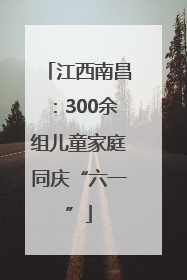 江西南昌：300余组儿童家庭同庆“六一”