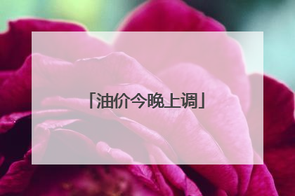 油价今晚上调