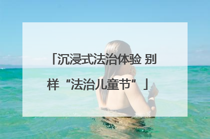 沉浸式法治体验 别样“法治儿童节”