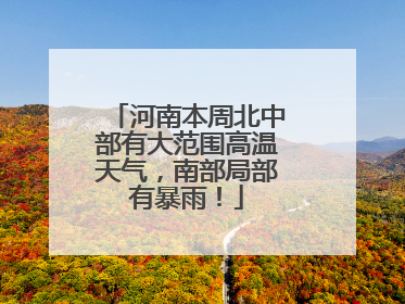 河南本周北中部有大范围高温天气，南部局部有暴雨！