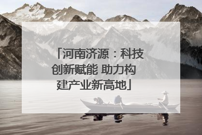 河南济源：科技创新赋能 助力构建产业新高地