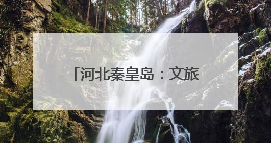 河北秦皇岛：文旅新业态激发新活力