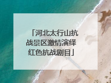 河北太行山抗战景区激情演绎红色抗战剧目