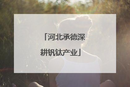 河北承德深耕钒钛产业