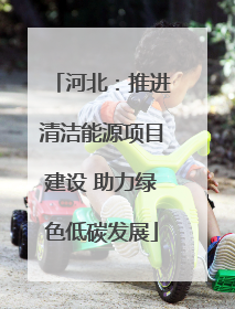 河北：推进清洁能源项目建设 助力绿色低碳发展