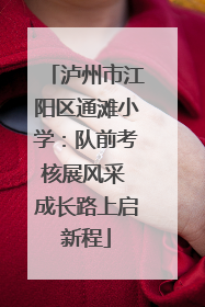 泸州市江阳区通滩小学：队前考核展风采 成长路上启新程