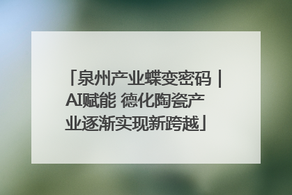 泉州产业蝶变密码｜AI赋能 德化陶瓷产业逐渐实现新跨越