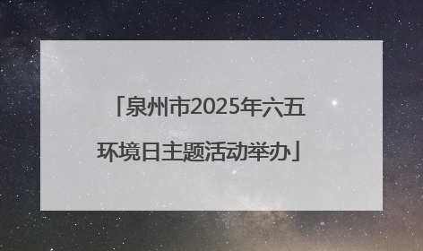 泉州市2025年六五环境日主题活动举办