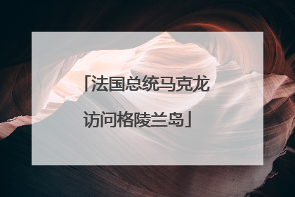 法国总统马克龙访问格陵兰岛