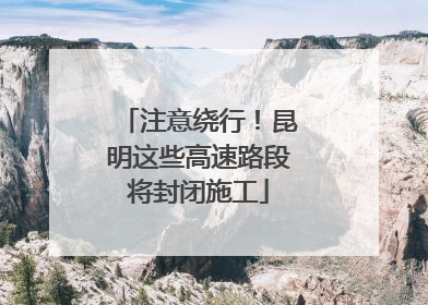 注意绕行！昆明这些高速路段将封闭施工