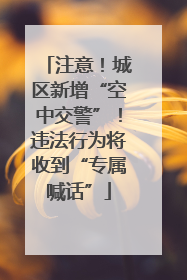 注意！城区新增“空中交警”！违法行为将收到“专属喊话”