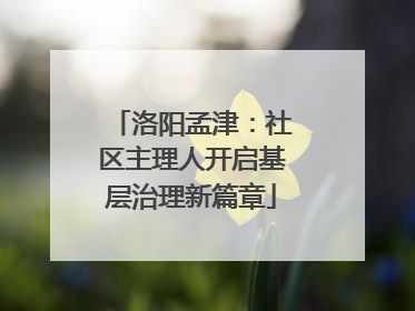 洛阳孟津：社区主理人开启基层治理新篇章