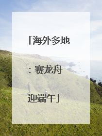 海外多地：赛龙舟 迎端午