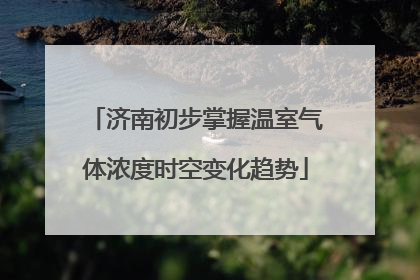 济南初步掌握温室气体浓度时空变化趋势