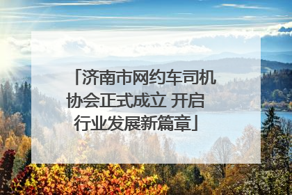 济南市网约车司机协会正式成立 开启行业发展新篇章