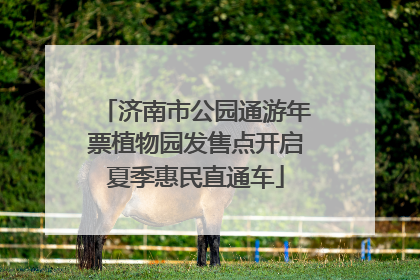 济南市公园通游年票植物园发售点开启夏季惠民直通车