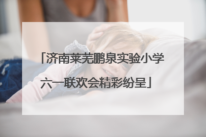 济南莱芜鹏泉实验小学六一联欢会精彩纷呈
