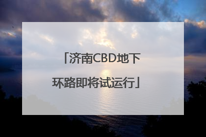 济南CBD地下环路即将试运行
