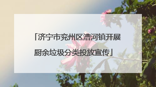 济宁市兖州区漕河镇开展厨余垃圾分类投放宣传