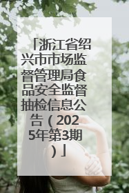 浙江省绍兴市市场监督管理局食品安全监督抽检信息公告（2025年第3期）