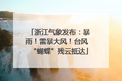 浙江气象发布：暴雨！雷暴大风！台风“蝴蝶”残云抵达
